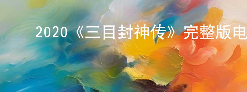 影视迷柴建强的个人博客,2020《三目封神传》完整版电影/在线观看/百度云-美剧天堂